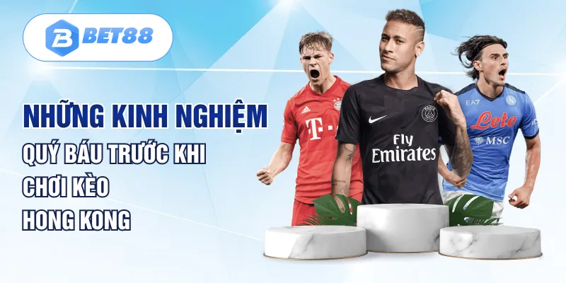 Những kinh nghiệm quý báu trước khi chơi kèo Hong Kong
